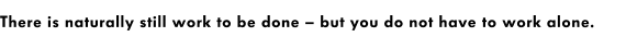 There is naturally still work to be done – but you do not have to work alone.